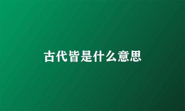 古代皆是什么意思