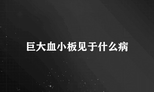 巨大血小板见于什么病