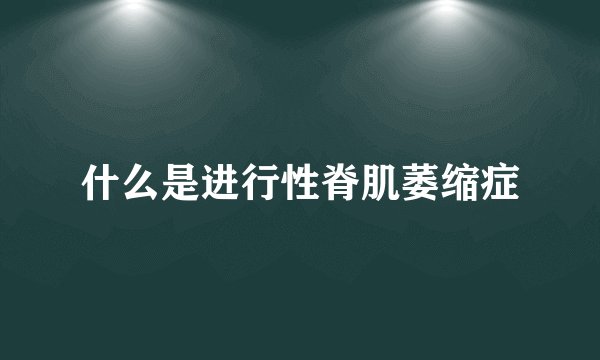 什么是进行性脊肌萎缩症