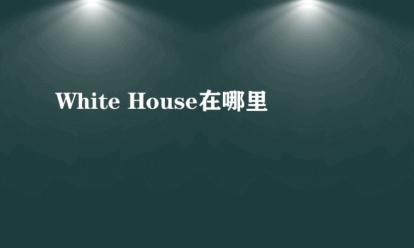 White House在哪里