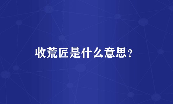 收荒匠是什么意思？