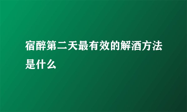 宿醉第二天最有效的解酒方法是什么