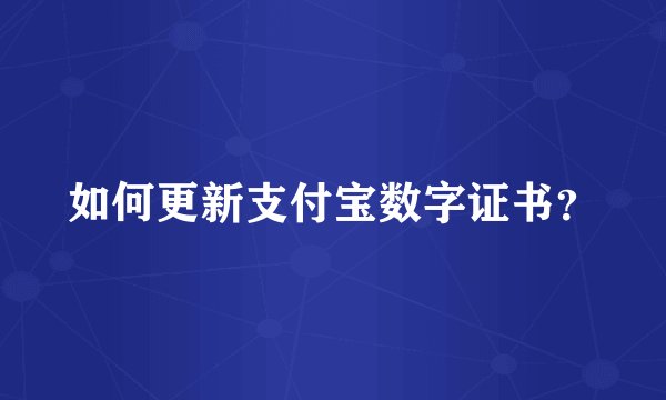 如何更新支付宝数字证书?