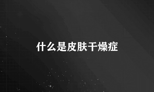 什么是皮肤干燥症