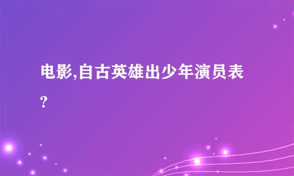 电影,自古英雄出少年演员表？