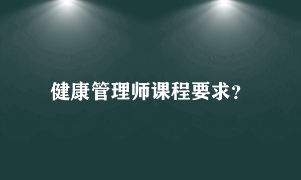 健康管理师课程要求？
