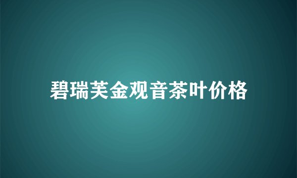 碧瑞芙金观音茶叶价格