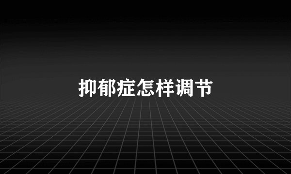 抑郁症怎样调节