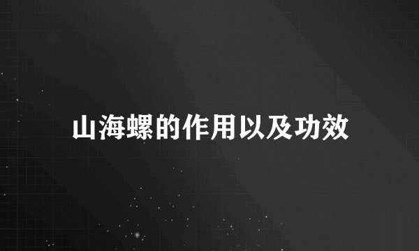 山海螺的作用以及功效