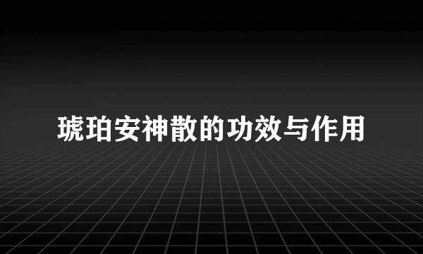 琥珀安神散的功效与作用