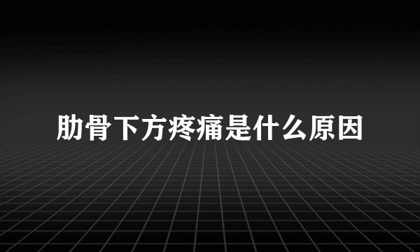 肋骨下方疼痛是什么原因