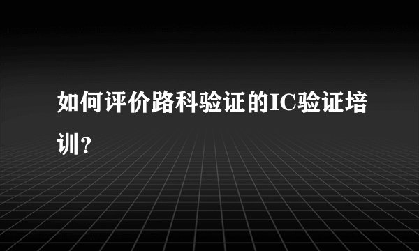 如何评价路科验证的IC验证培训？