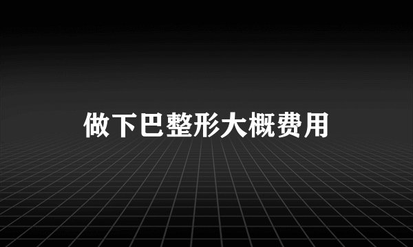做下巴整形大概费用