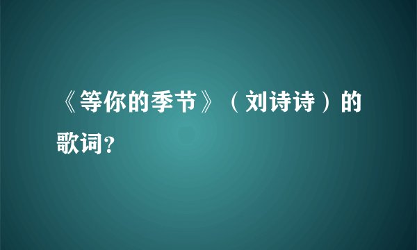 《等你的季节》(刘诗诗)的歌词?