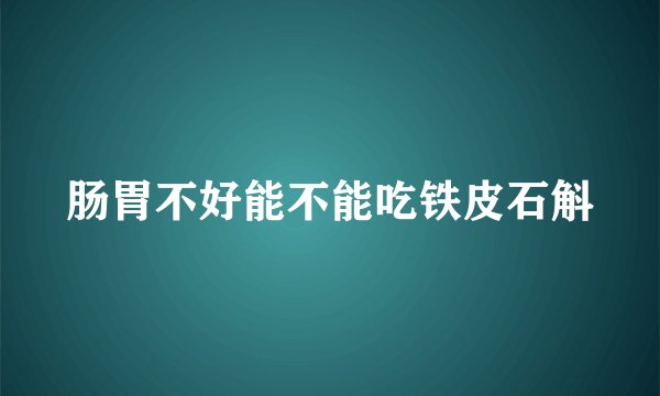 肠胃不好能不能吃铁皮石斛