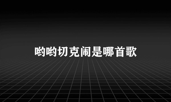 哟哟切克闹是哪首歌