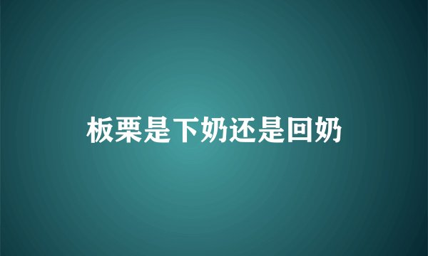 板栗是下奶还是回奶