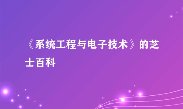 《系统工程与电子技术》的芝士百科