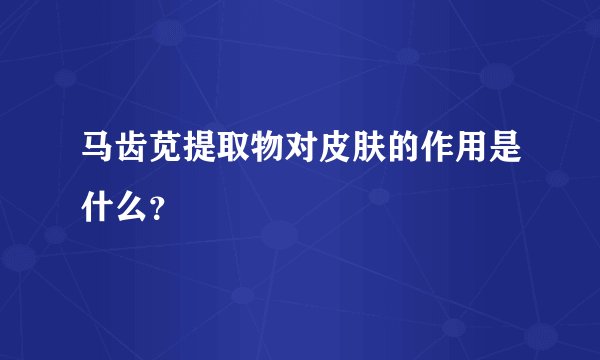 马齿苋提取物对皮肤的作用是什么？