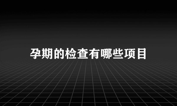 孕期的检查有哪些项目