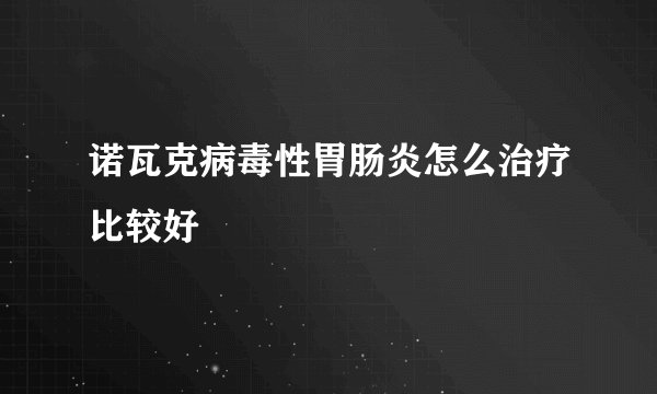 诺瓦克病毒性胃肠炎怎么治疗比较好