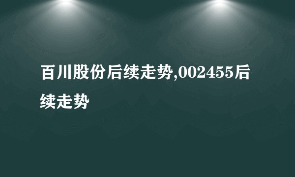 百川股份后续走势,002455后续走势