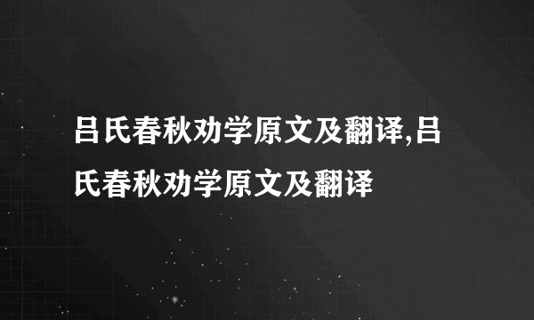 吕氏春秋劝学原文及翻译,吕氏春秋劝学原文及翻译