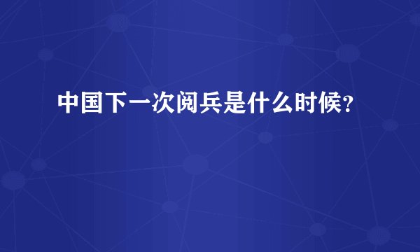 中国下一次阅兵是什么时候？