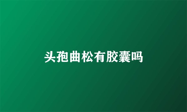 头孢曲松有胶囊吗