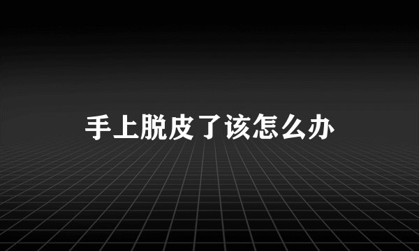 手上脱皮了该怎么办