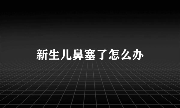 新生儿鼻塞了怎么办
