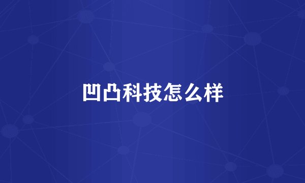 凹凸科技怎么样