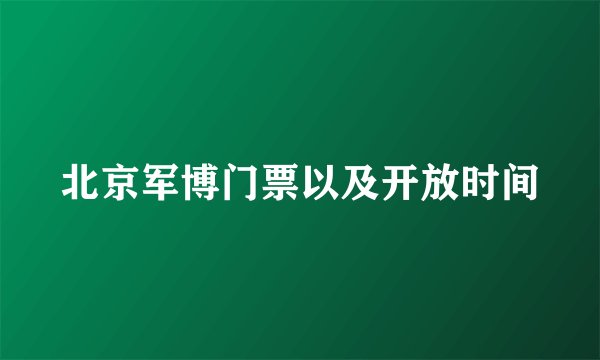 北京军博门票以及开放时间