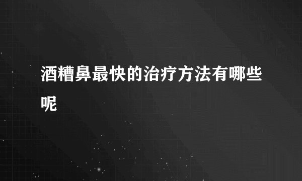 酒糟鼻最快的治疗方法有哪些呢