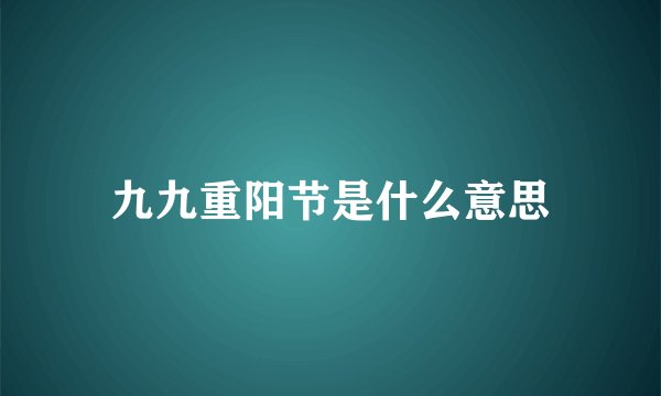 九九重阳节是什么意思