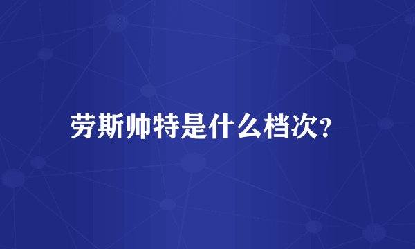 劳斯帅特是什么档次？