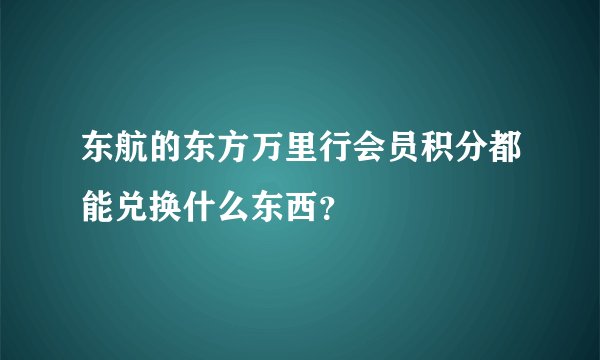 东航的东方万里行会员积分都能兑换什么东西？