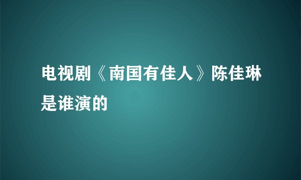 电视剧《南国有佳人》陈佳琳是谁演的