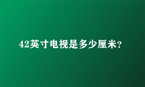 42英寸电视是多少厘米？