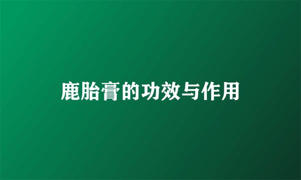 鹿胎膏的功效与作用