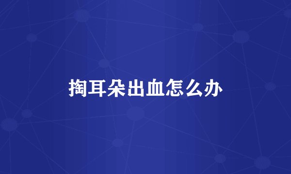 掏耳朵出血怎么办