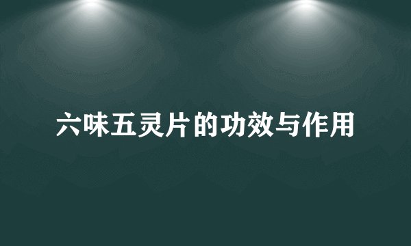六味五灵片的功效与作用