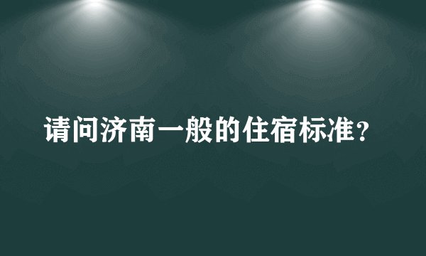 请问济南一般的住宿标准?