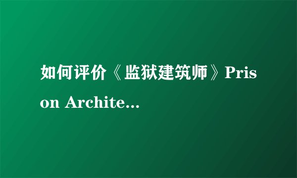 如何评价《监狱建筑师》Prison Architect 这款游戏?
