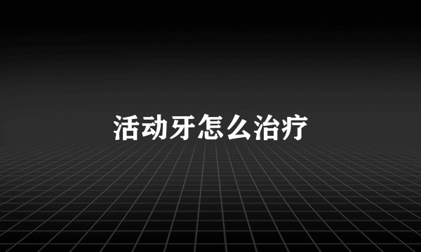 活动牙怎么治疗