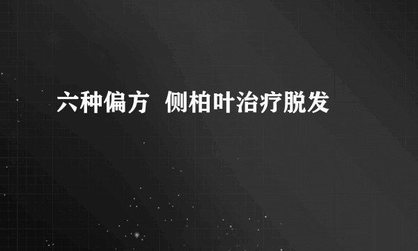 六种偏方  侧柏叶治疗脱发