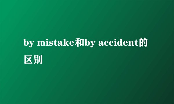by mistake和by accident的区别
