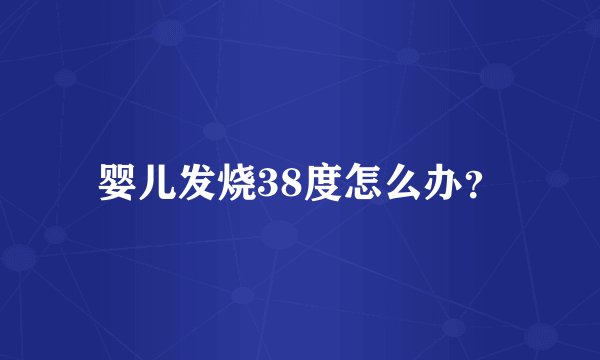 婴儿发烧38度怎么办？