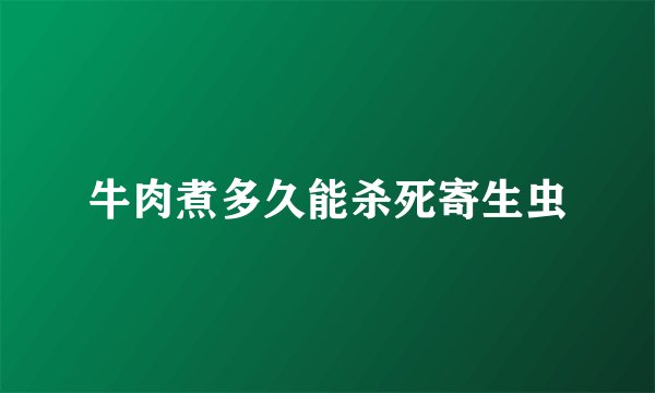 牛肉煮多久能杀死寄生虫