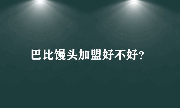 巴比馒头加盟好不好？